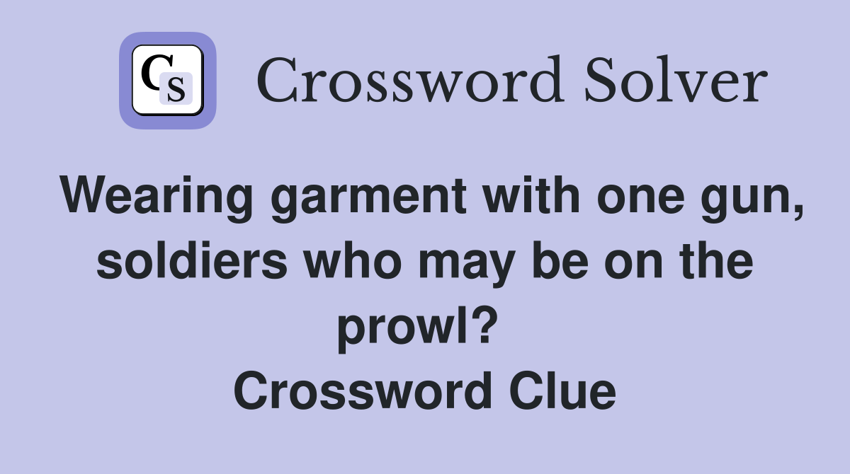Wearing garment with one gun, soldiers who may be on the prowl?  Crossword Clue