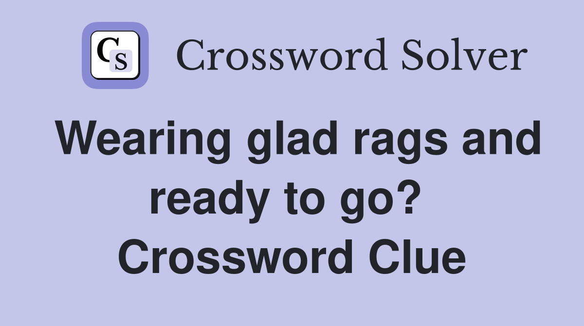 Wearing glad rags and ready to go?  Crossword Clue