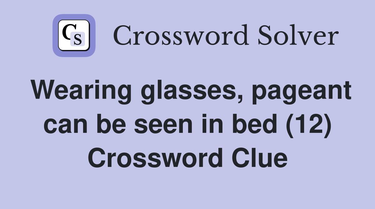 Wearing glasses, pageant can be seen in bed (12) Crossword Clue