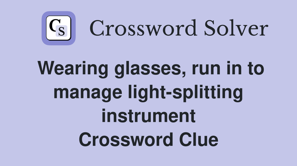 Wearing glasses, run in to manage light-splitting instrument Crossword Clue