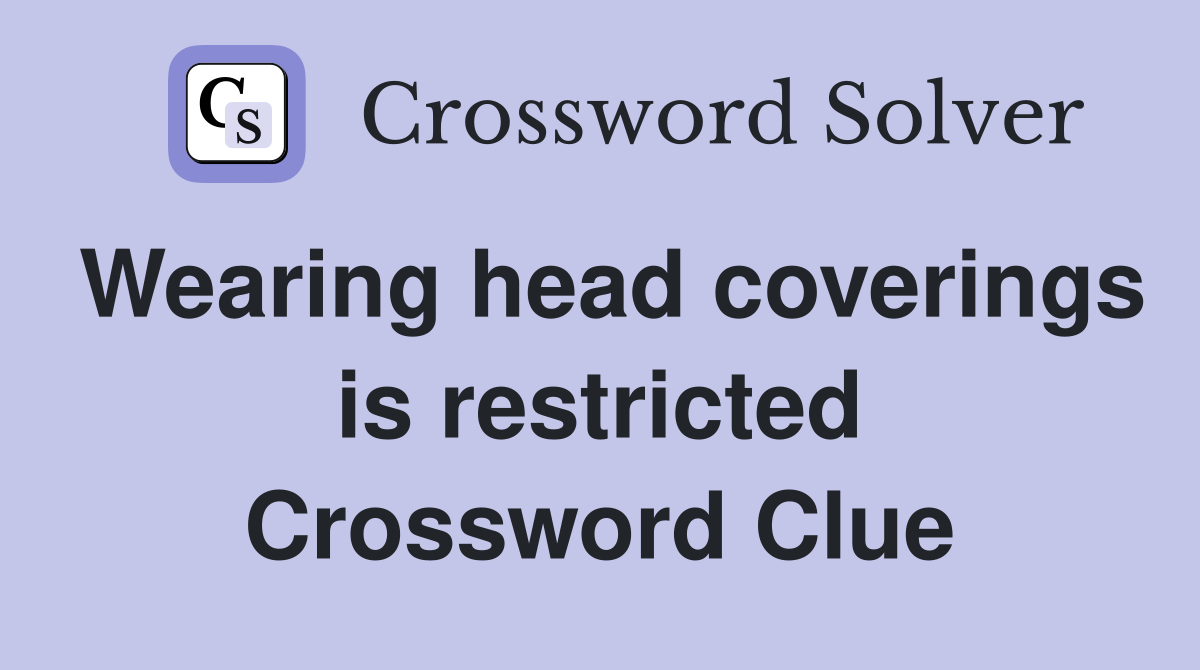 Wearing head coverings is restricted Crossword Clue