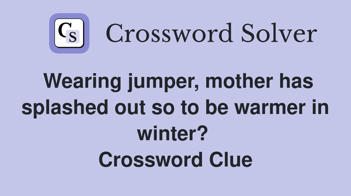 Wearing jumper, mother has splashed out so to be warmer in winter?  Crossword Clue