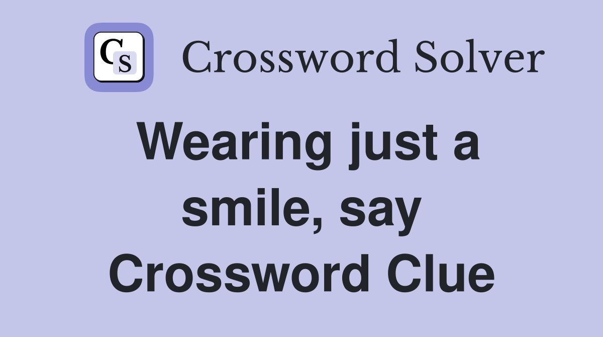 Wearing just a smile, say Crossword Clue