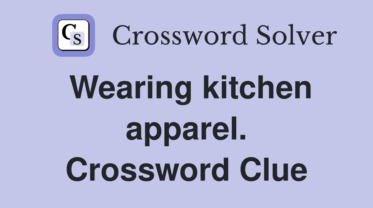 Wearing kitchen apparel. Crossword Clue