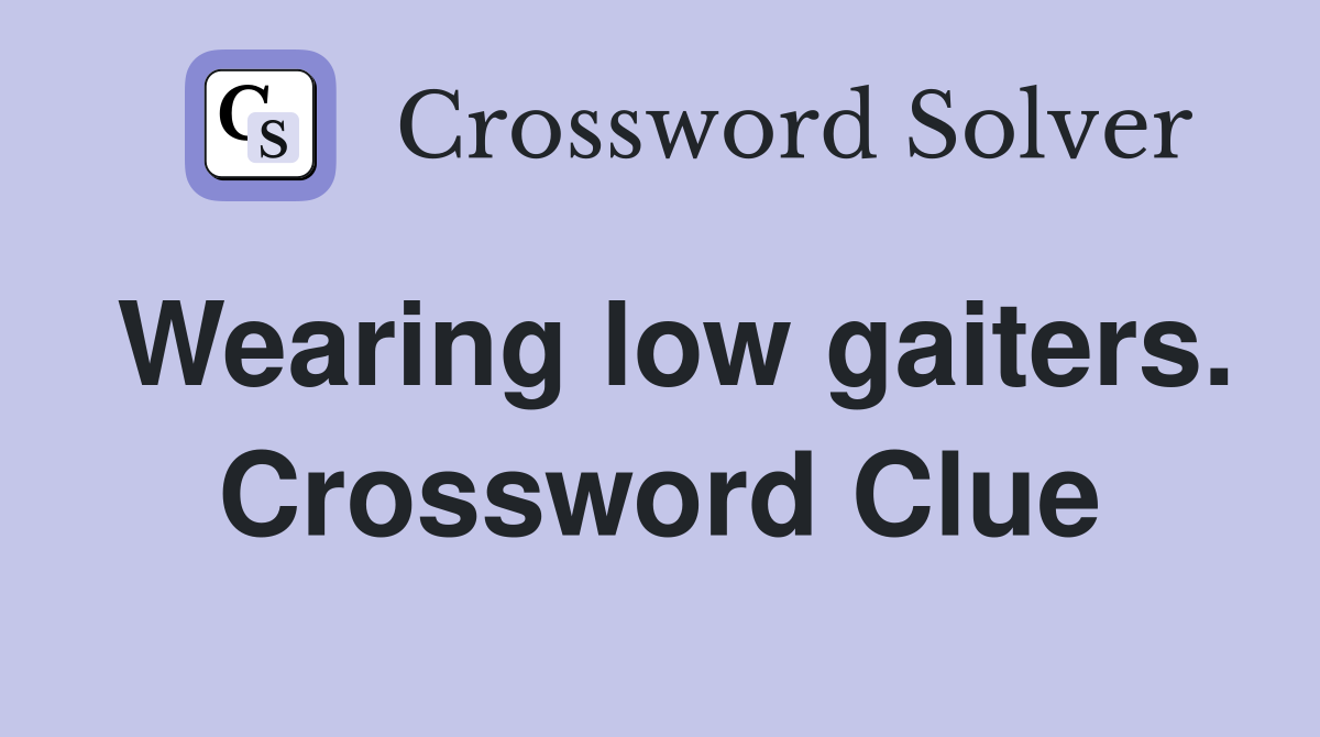 Wearing low gaiters. Crossword Clue