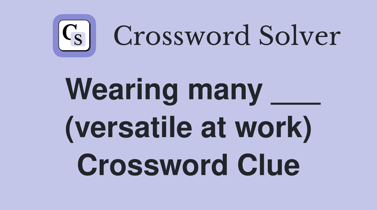 Wearing many ___ (versatile at work) Crossword Clue