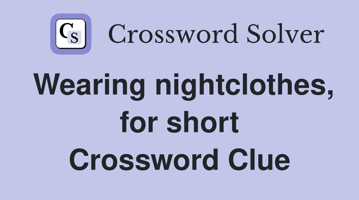 Wearing nightclothes, for short Crossword Clue