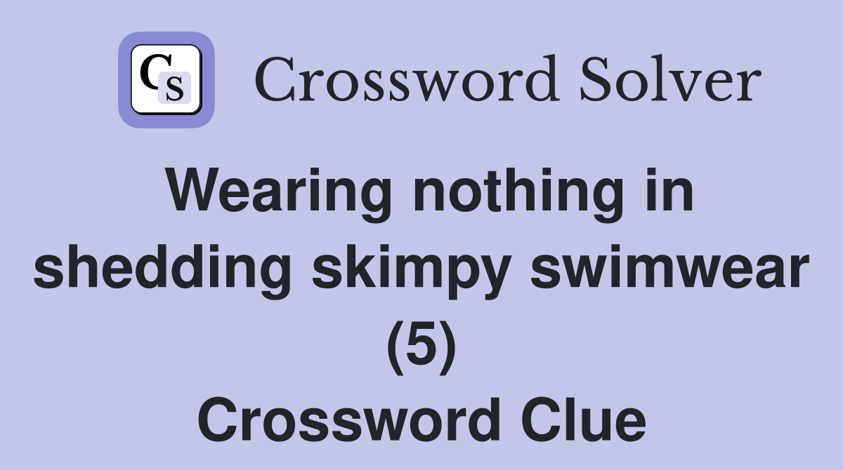 Wearing nothing in shedding skimpy swimwear (5) Crossword Clue