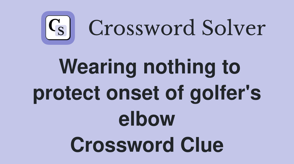 Wearing nothing to protect onset of golfer's elbow Crossword Clue
