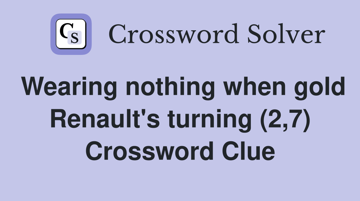 Wearing nothing when gold Renault's turning (2,7) Crossword Clue