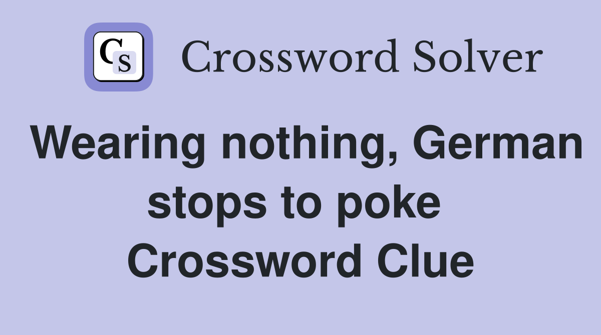 Wearing nothing, German stops to poke  Crossword Clue