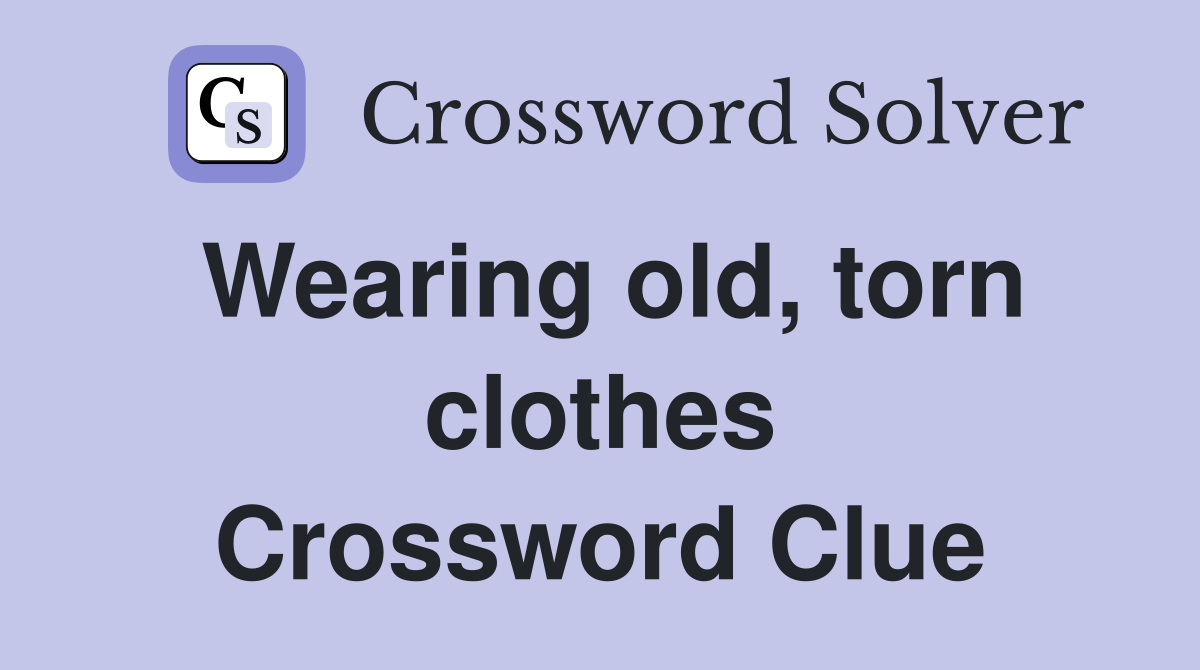 Wearing old, torn clothes Crossword Clue
