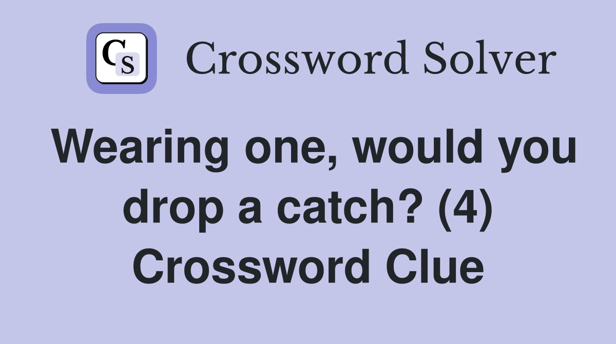 Wearing one, would you drop a catch? (4) Crossword Clue