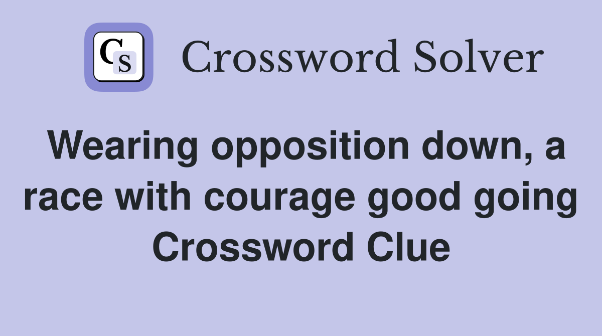 Wearing opposition down, a race with courage good going Crossword Clue