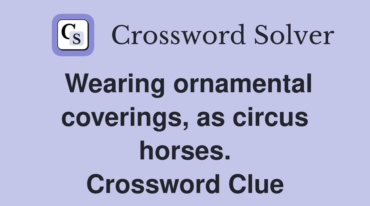 Wearing ornamental coverings, as circus horses. Crossword Clue
