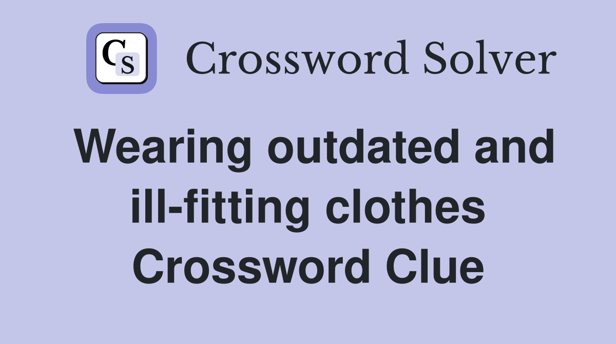 Wearing outdated and ill-fitting clothes Crossword Clue