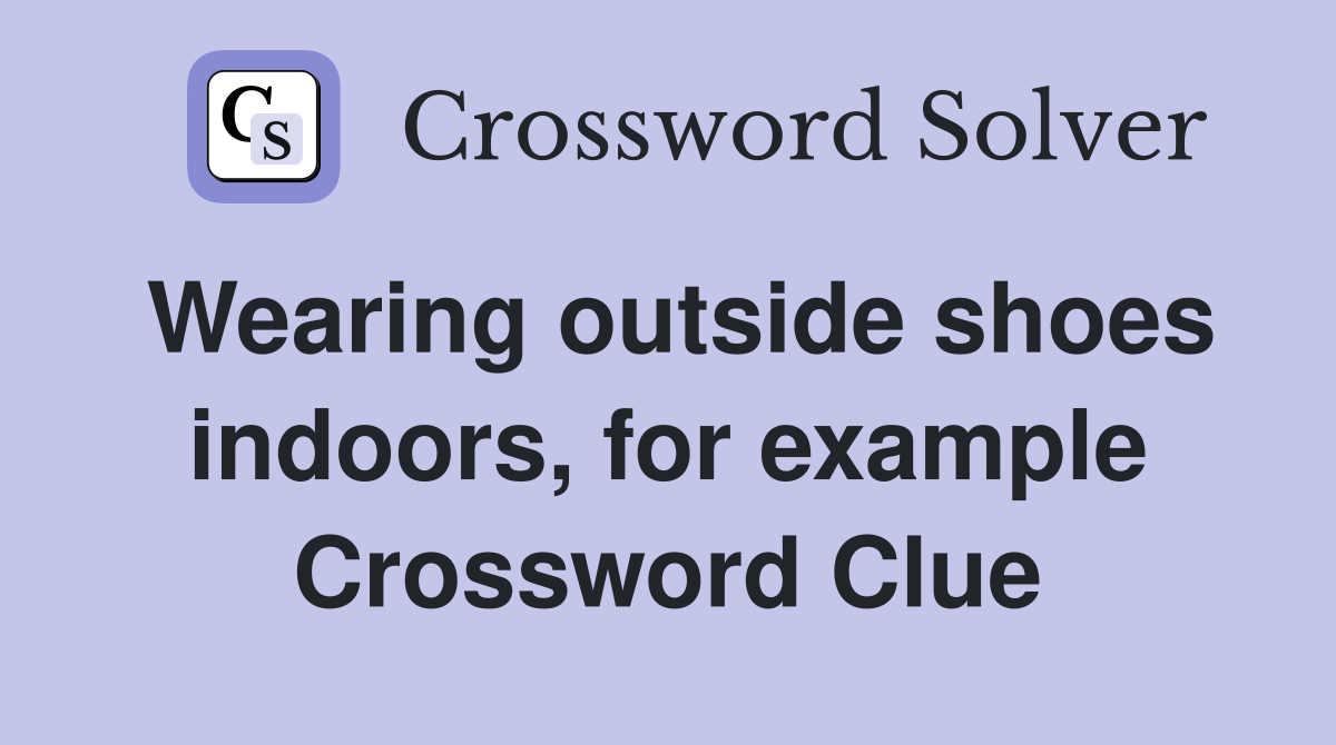 Wearing outside shoes indoors, for example Crossword Clue