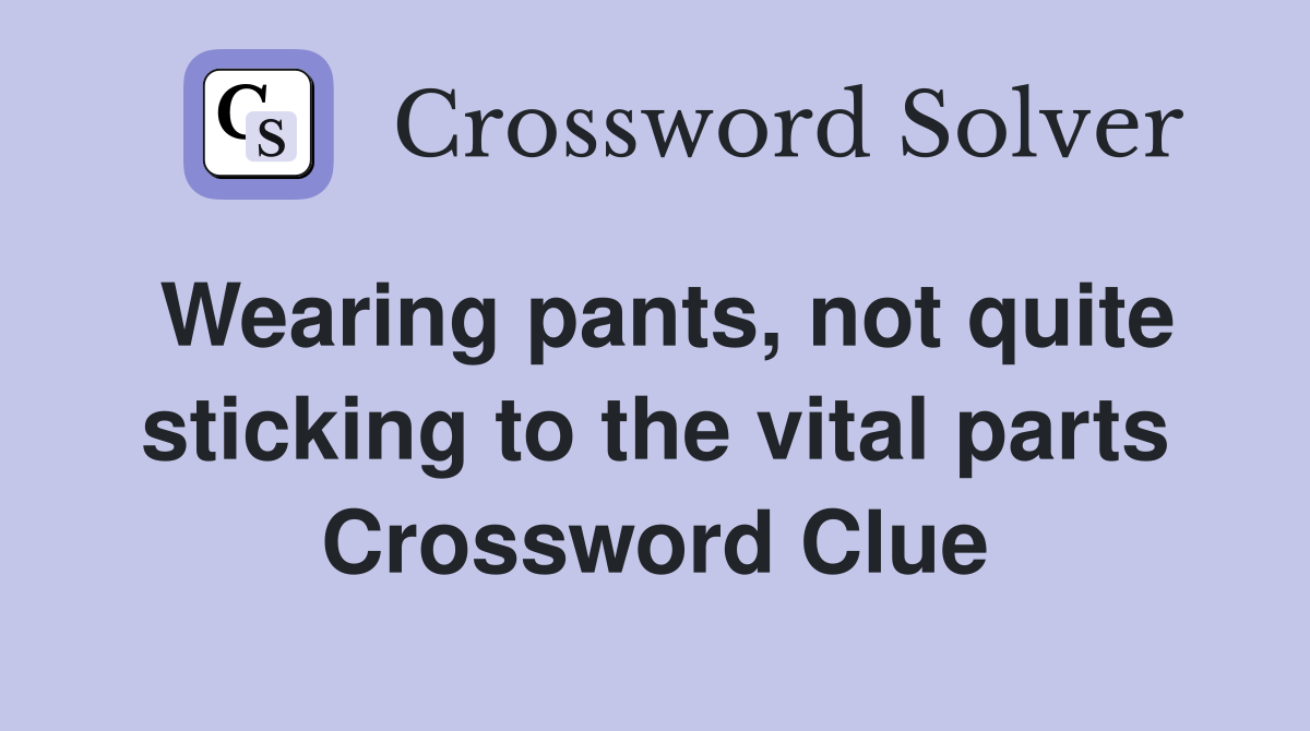 Wearing pants, not quite sticking to the vital parts Crossword Clue
