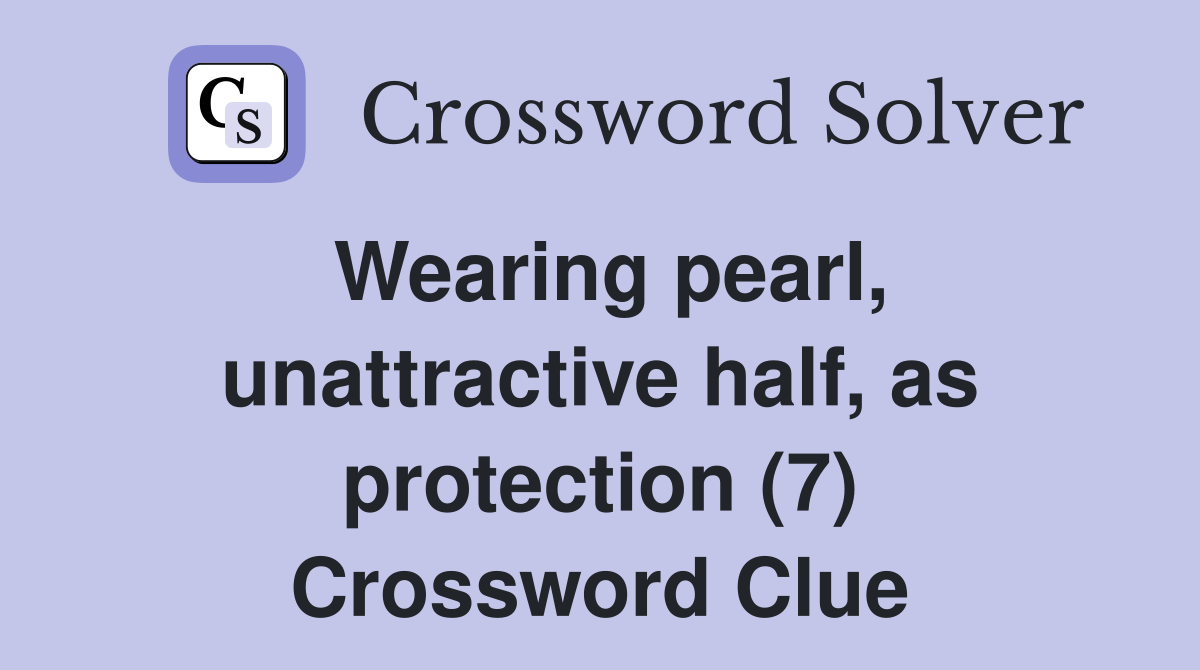 Wearing pearl, unattractive half, as protection (7) Crossword Clue