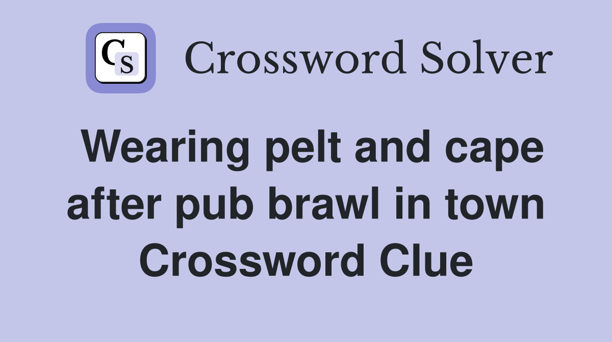 Wearing pelt and cape after pub brawl in town Crossword Clue