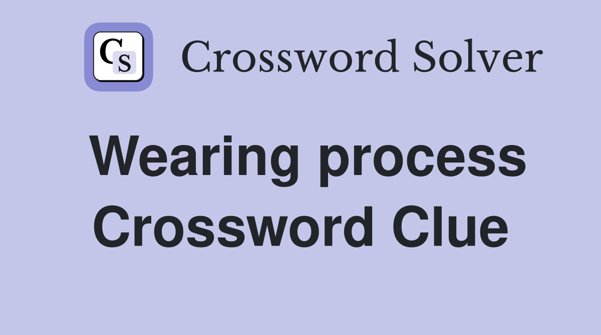 Wearing process Crossword Clue