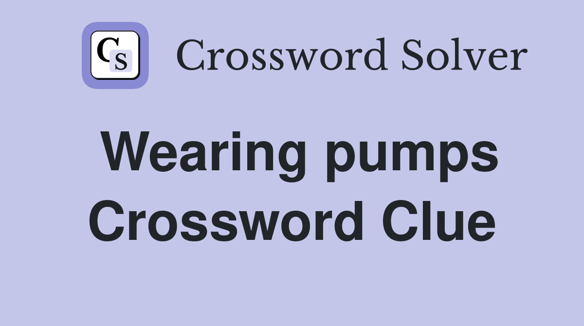 Wearing pumps Crossword Clue