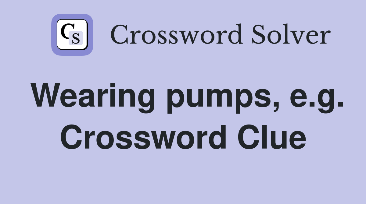 Wearing pumps, e.g. Crossword Clue