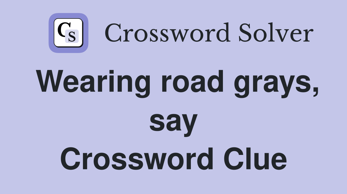 Wearing road grays, say Crossword Clue
