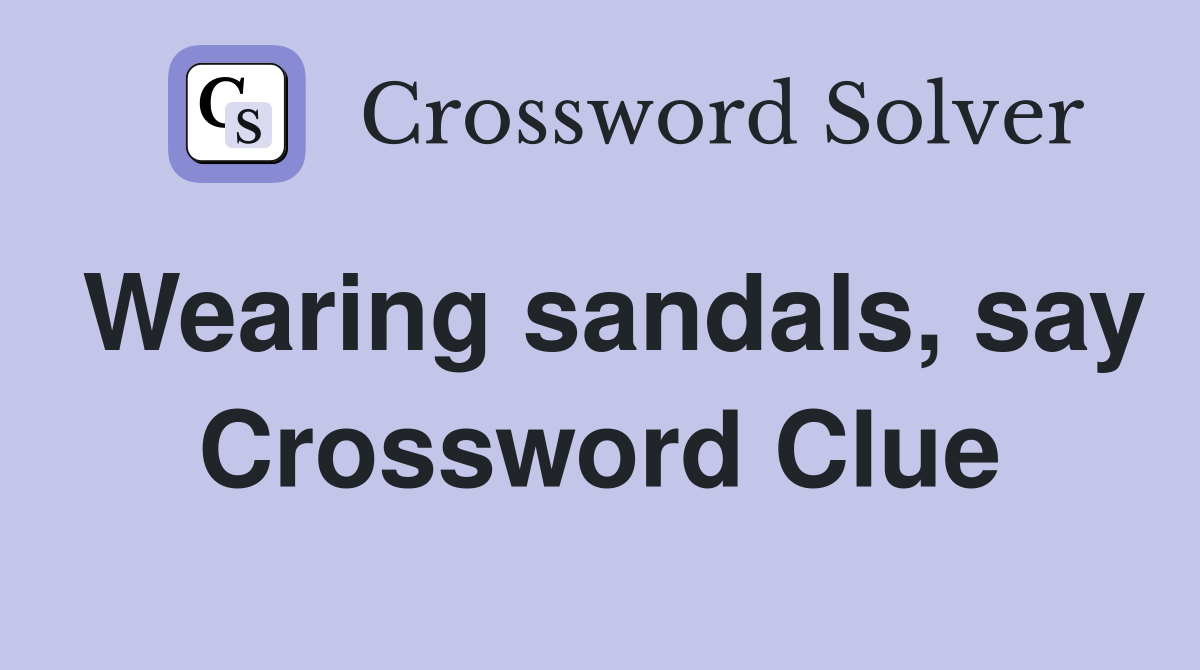 Wearing sandals, say Crossword Clue