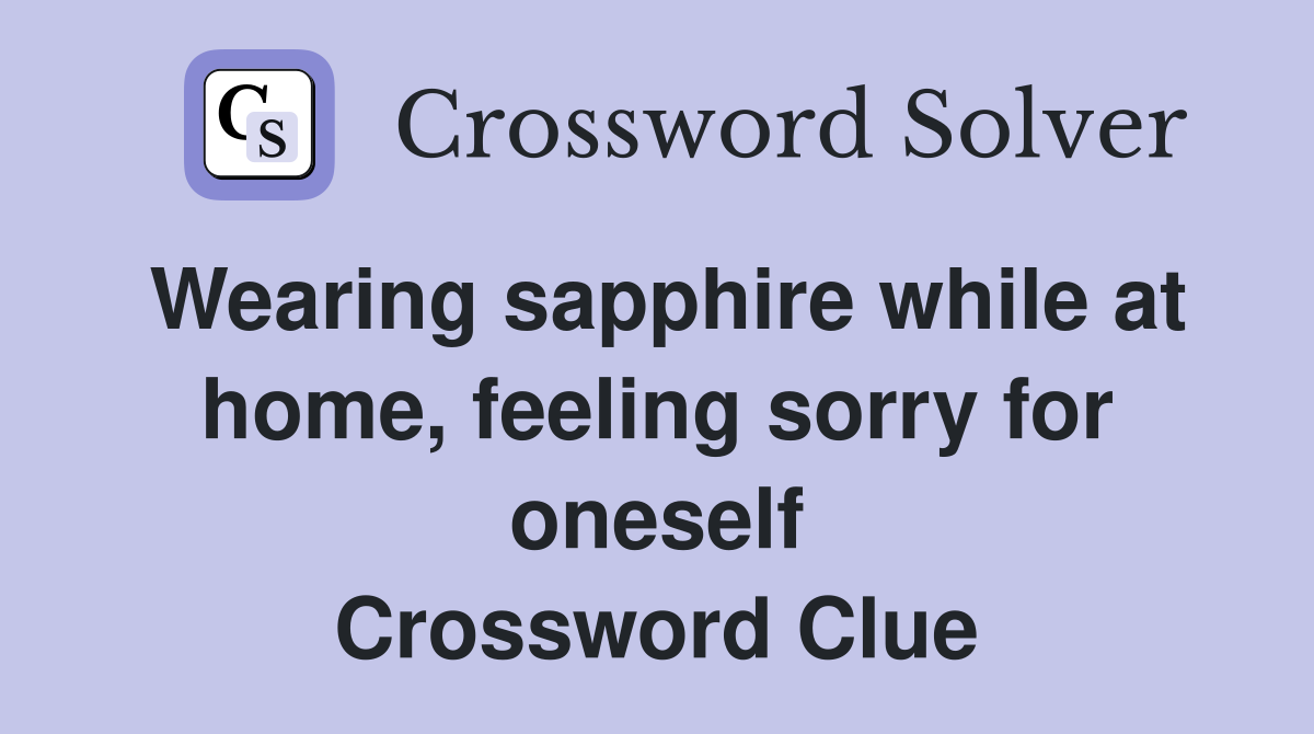 Wearing sapphire while at home, feeling sorry for oneself Crossword Clue