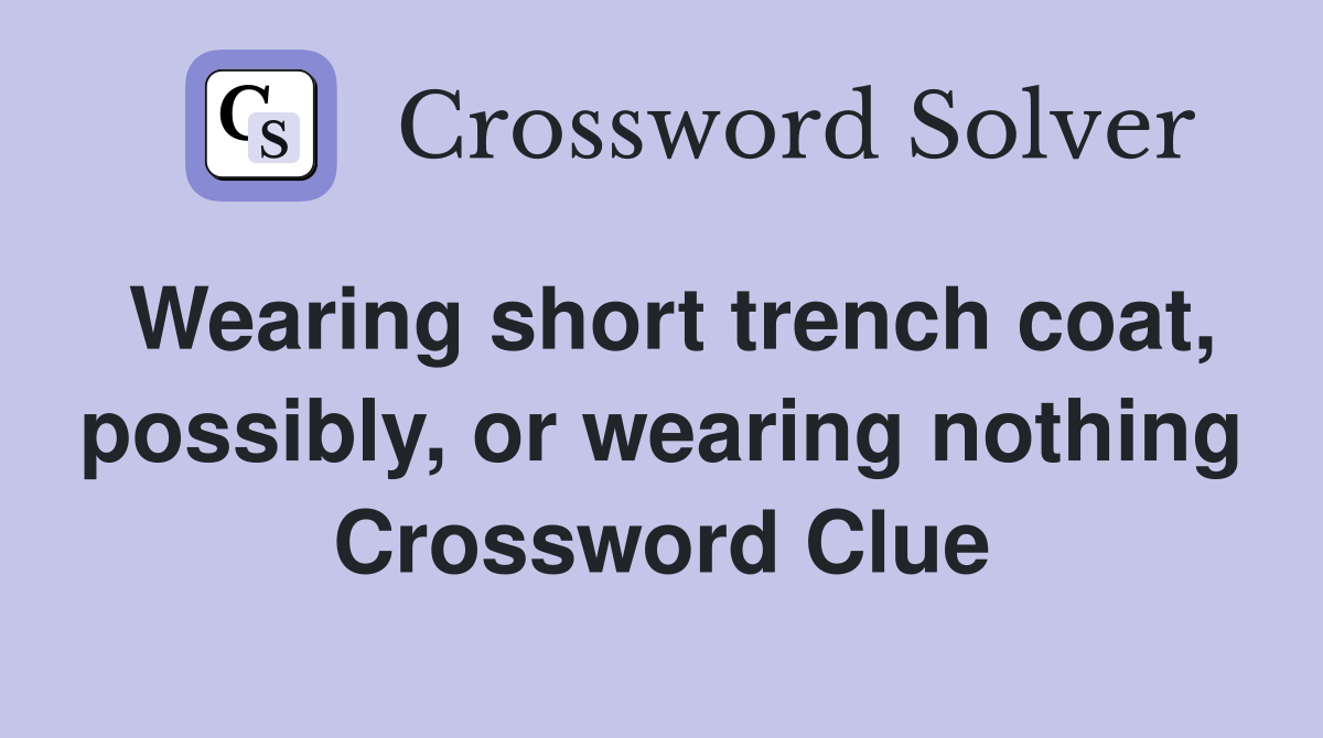 Wearing short trench coat, possibly, or wearing nothing Crossword Clue