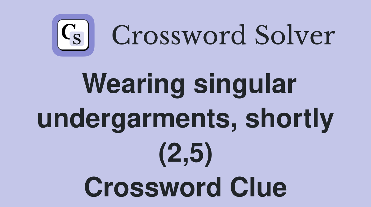 Wearing singular undergarments, shortly (2,5) Crossword Clue