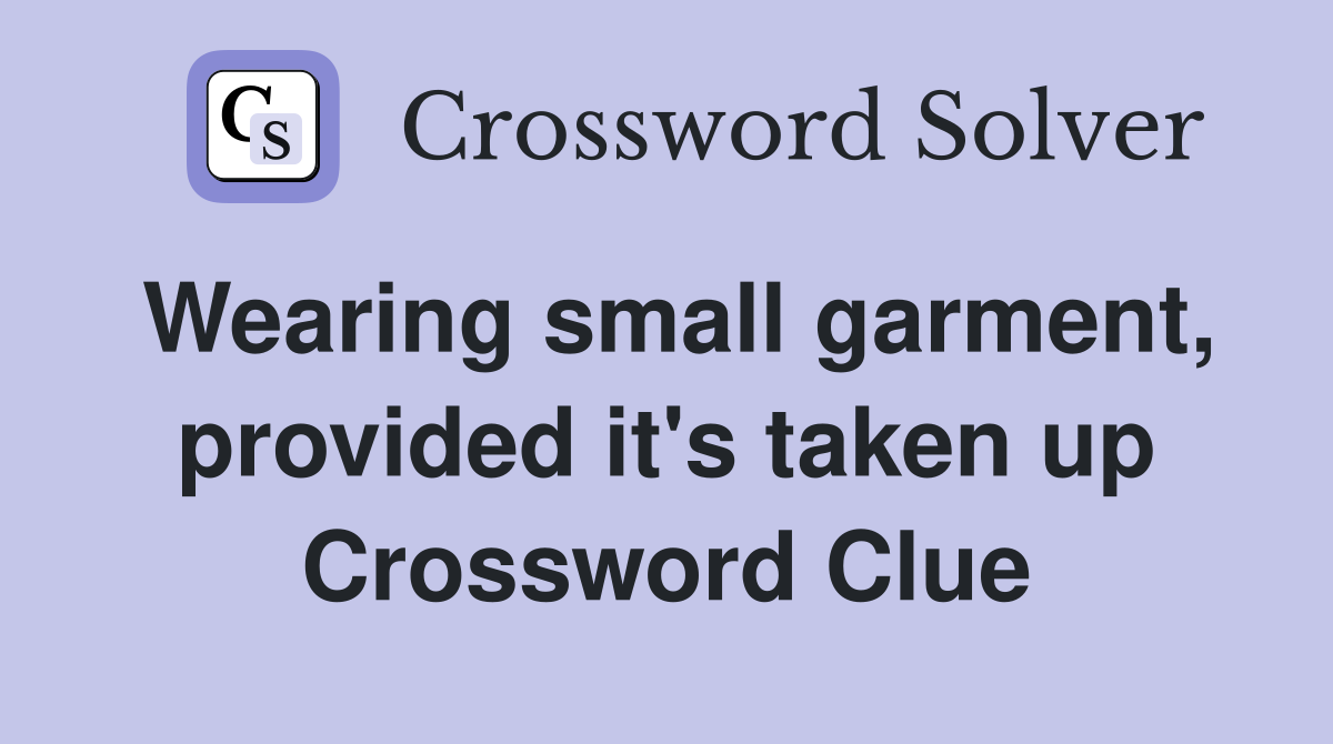 Wearing small garment, provided it's taken up Crossword Clue