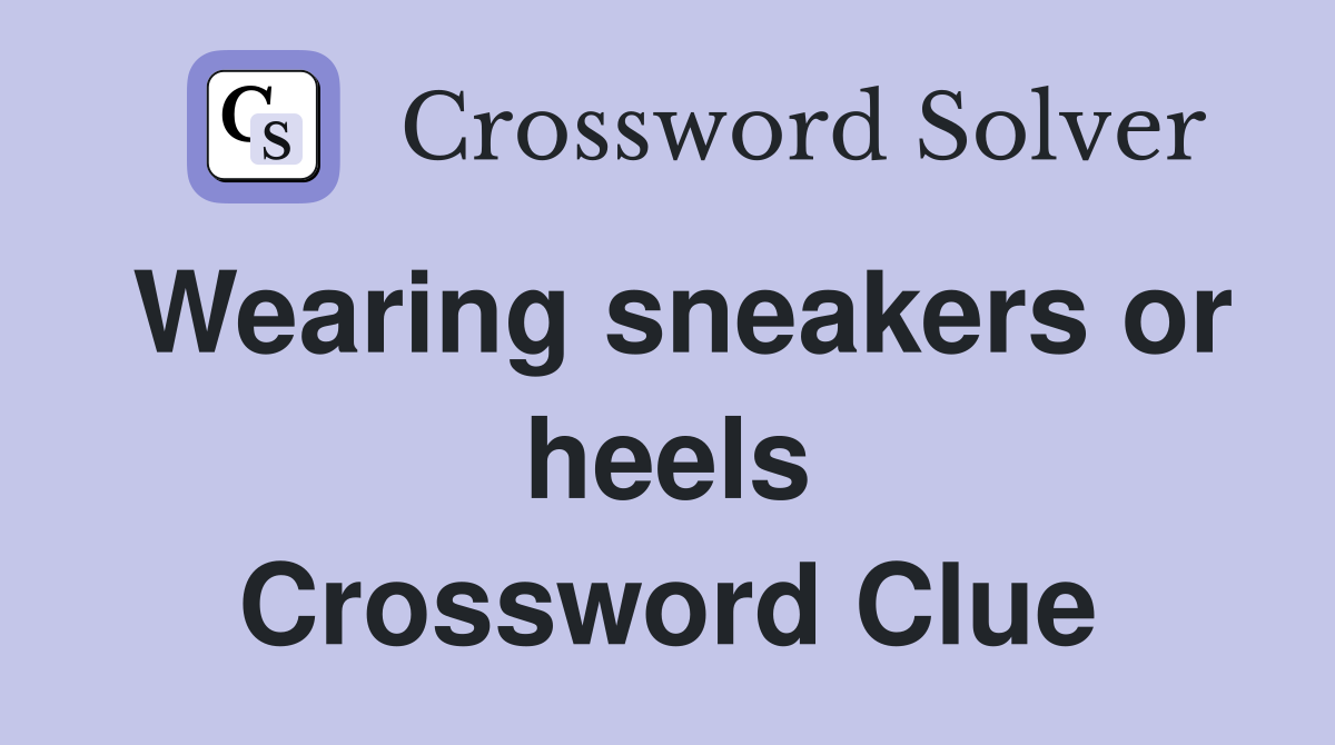 Wearing sneakers or heels Crossword Clue