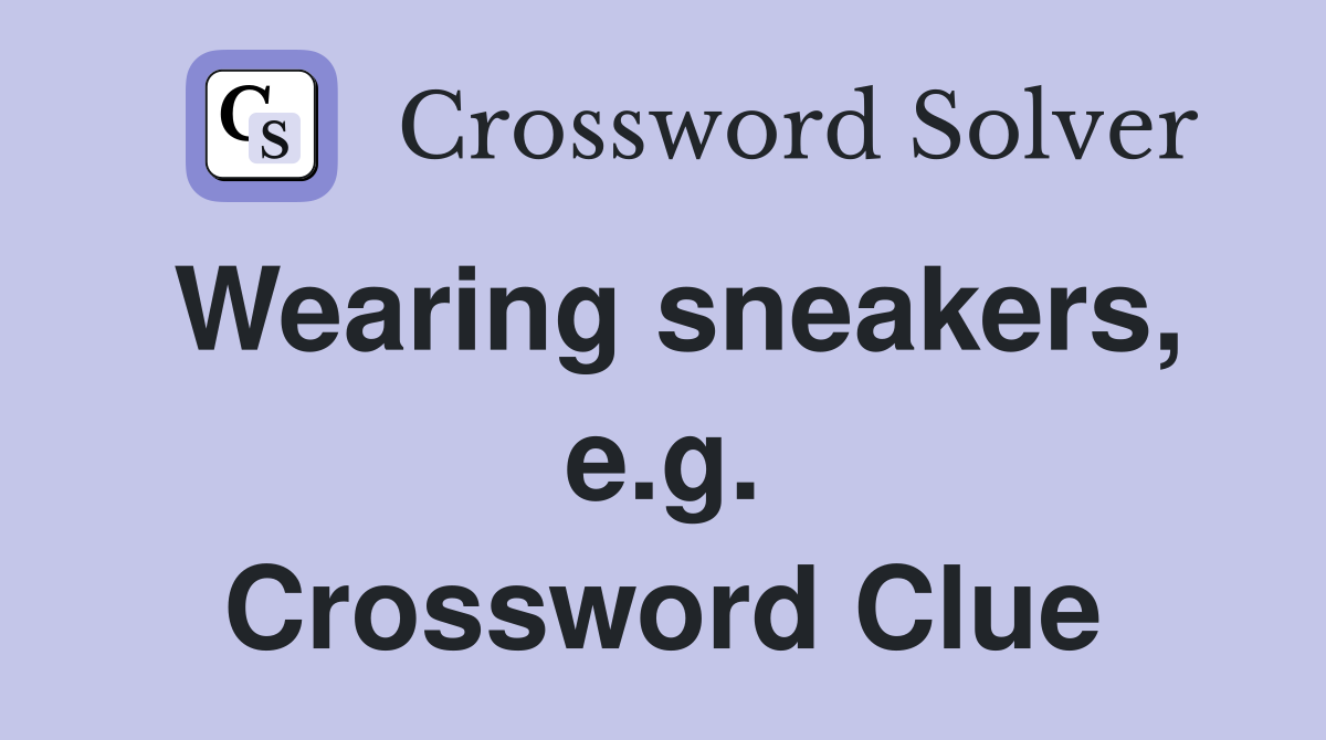 Wearing sneakers, e.g. Crossword Clue