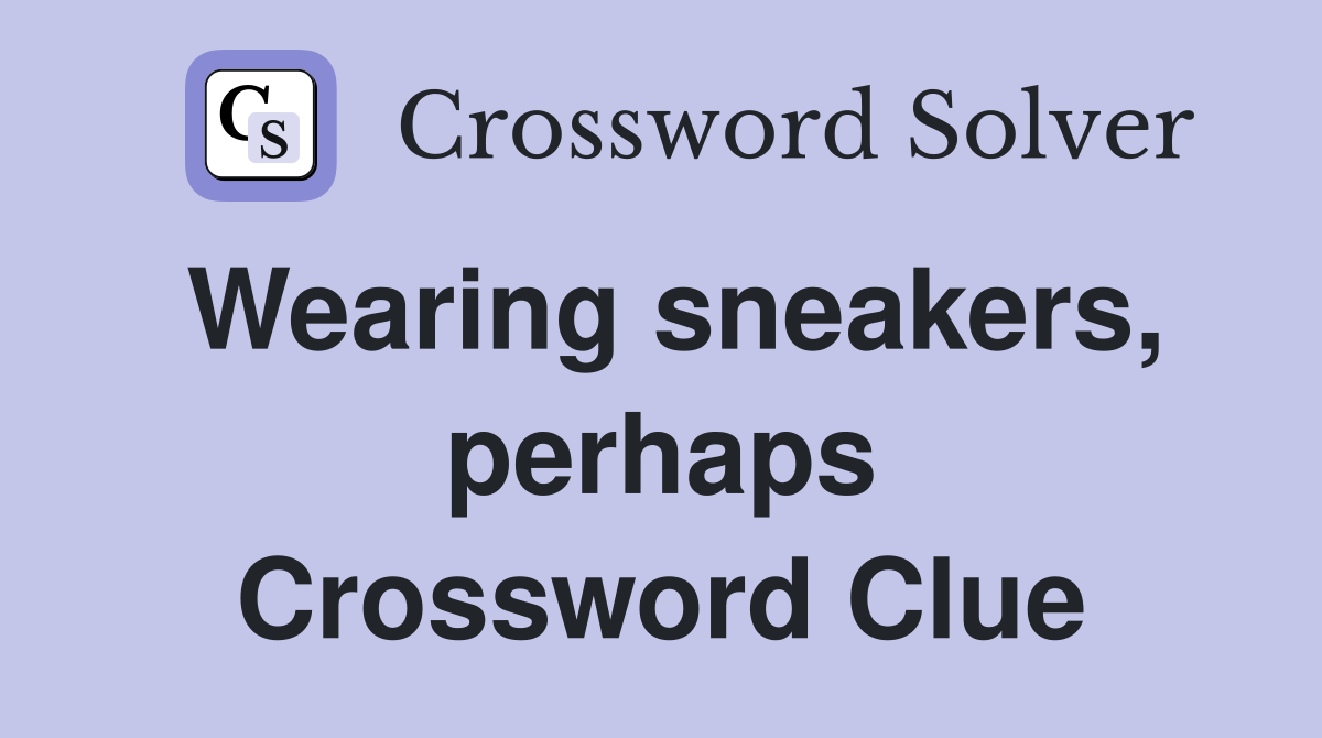 Wearing sneakers, perhaps Crossword Clue