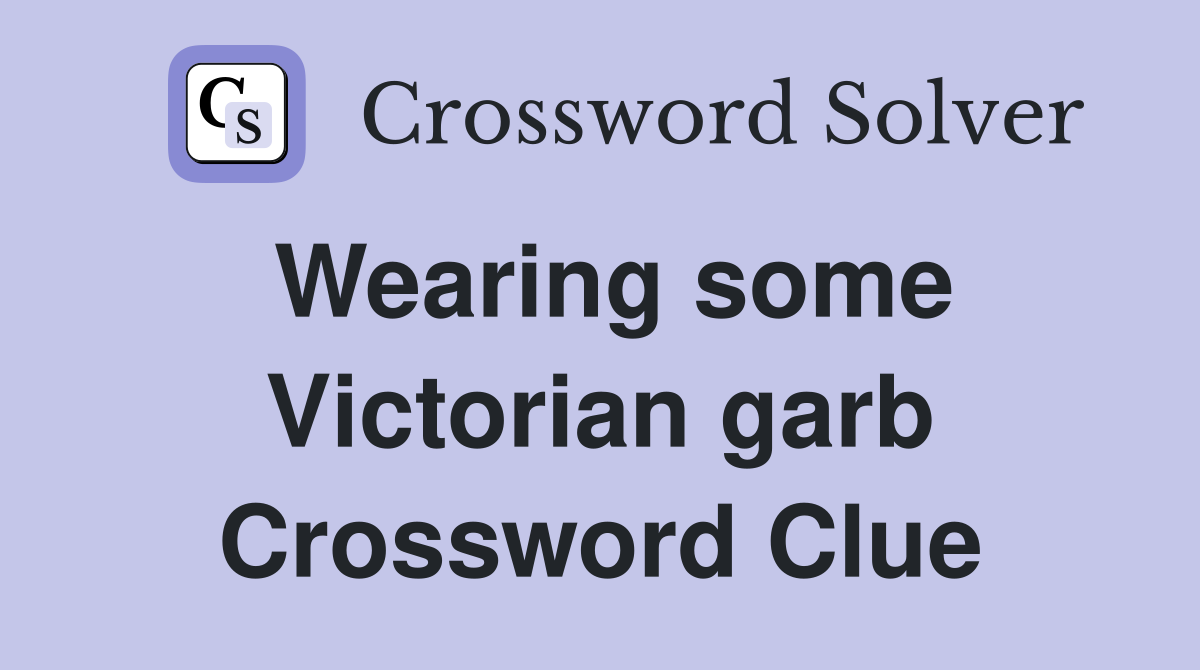 Wearing some Victorian garb Crossword Clue