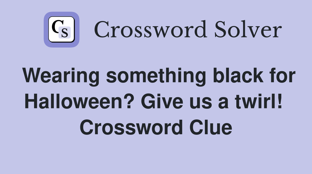 Wearing something black for Halloween? Give us a twirl!  Crossword Clue