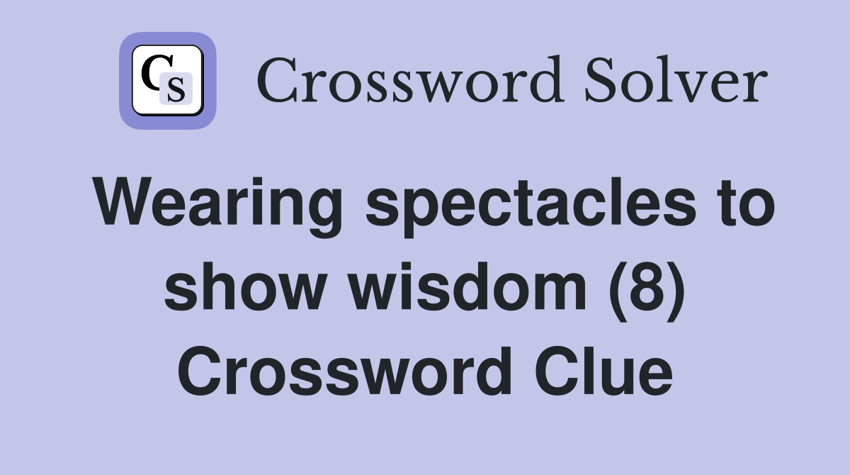 Wearing spectacles to show wisdom (8) Crossword Clue
