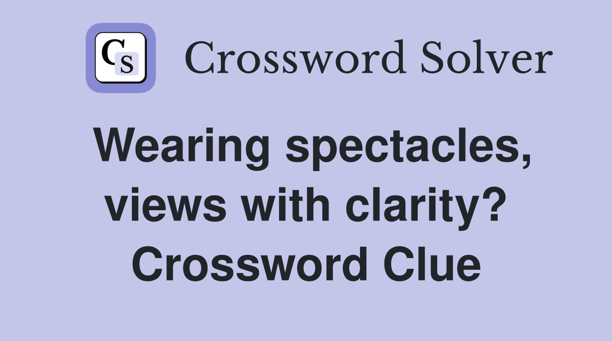 Wearing spectacles, views with clarity? Crossword Clue