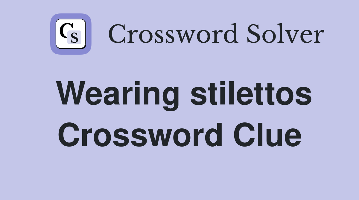 Wearing stilettos Crossword Clue