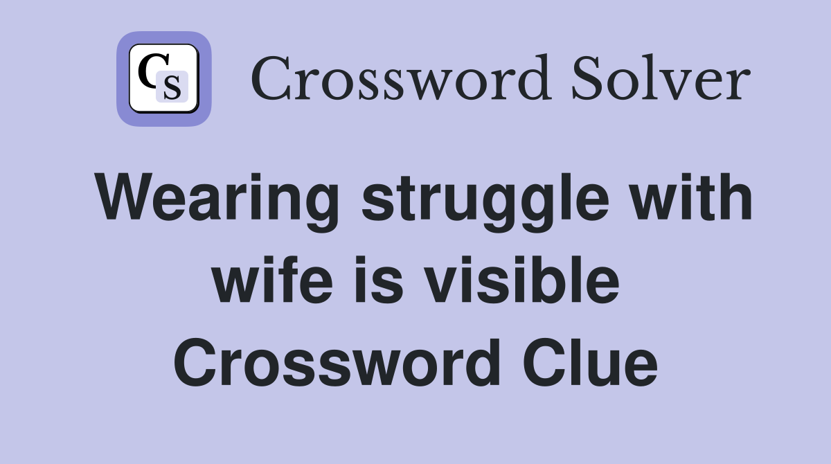 Wearing struggle with wife is visible Crossword Clue