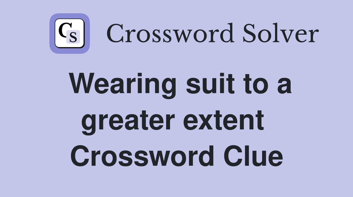 Wearing suit to a greater extent  Crossword Clue
