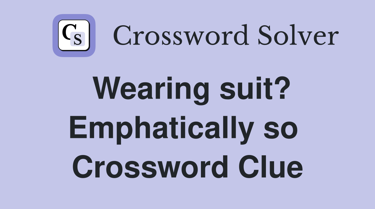 Wearing suit? Emphatically so  Crossword Clue
