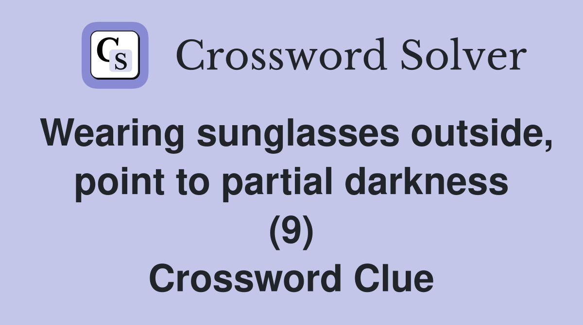 Wearing sunglasses outside, point to partial darkness (9) Crossword Clue