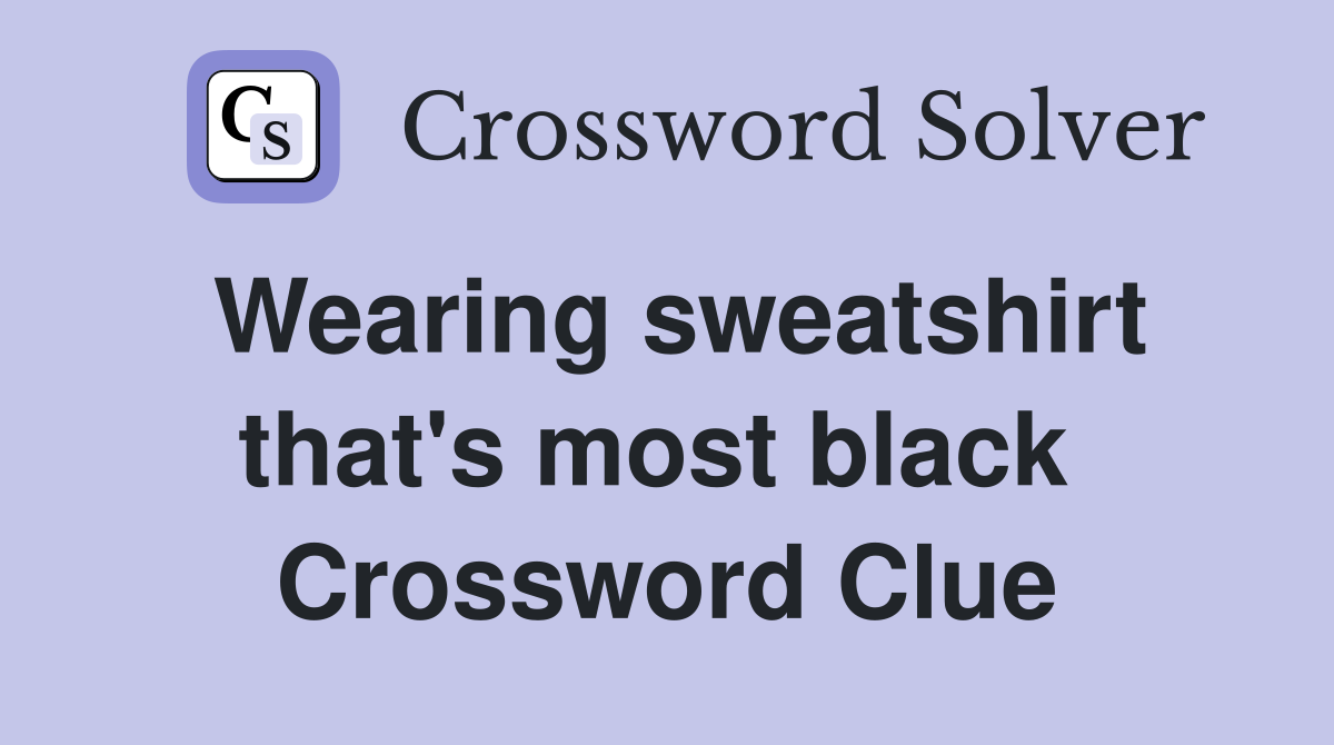Wearing sweatshirt that's most black  Crossword Clue