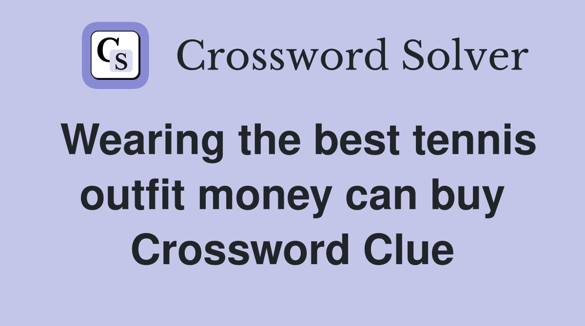 Wearing the best tennis outfit money can buy Crossword Clue