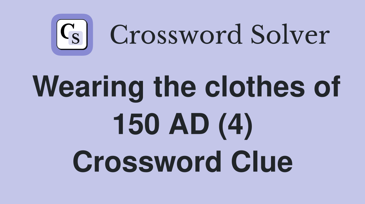 Wearing the clothes of 150 AD (4) Crossword Clue