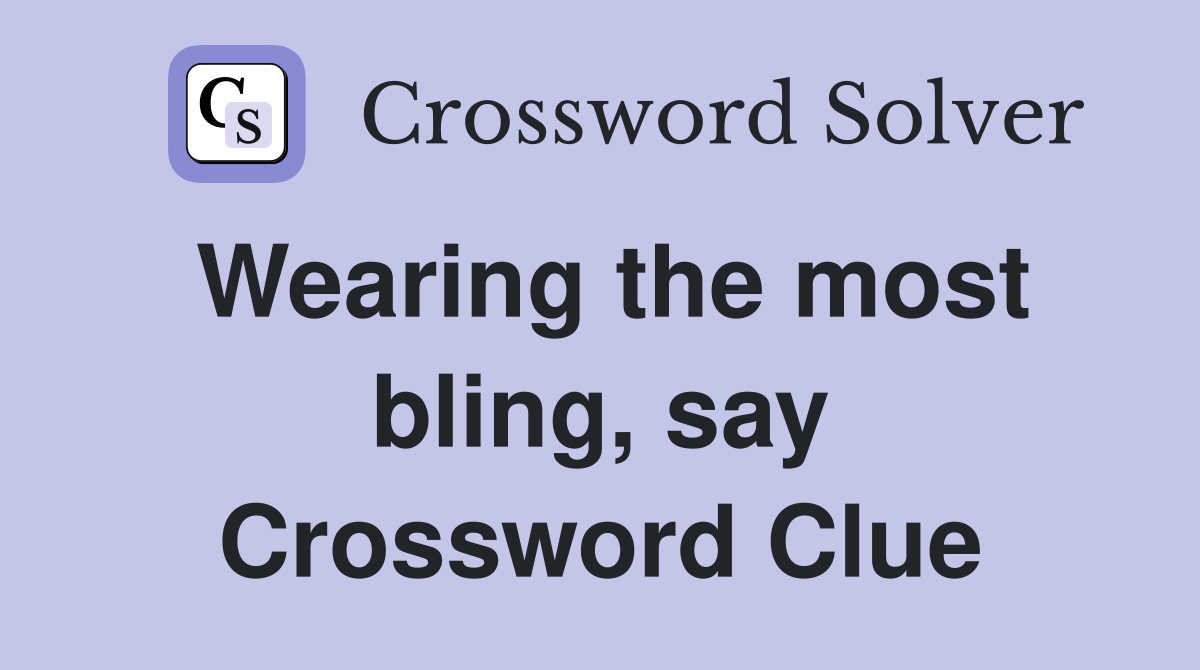 Wearing the most bling, say Crossword Clue
