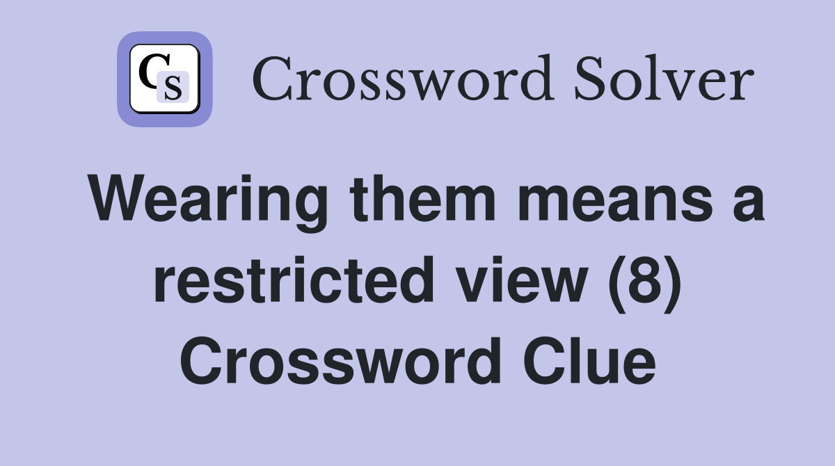 Wearing them means a restricted view (8) Crossword Clue